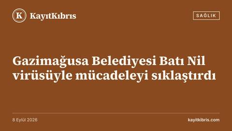 Gazimağusa Belediyesi Batı Nil virüsüyle mücadeleyi sıklaştırdı