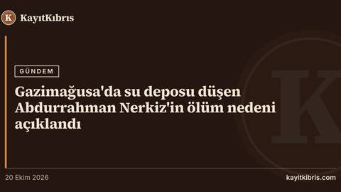 Gazimağusa'da su deposu düşen Abdurrahman Nerkiz'in ölüm nedeni açıklandı