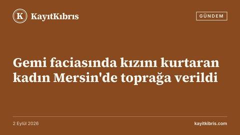 Gemi faciasında kızını kurtaran kadın Mersin'de toprağa verildi
