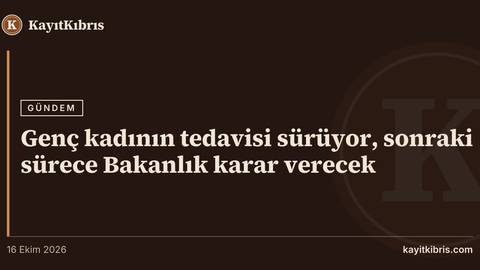 Genç kadının tedavisi sürüyor, sonraki sürece Bakanlık karar verecek