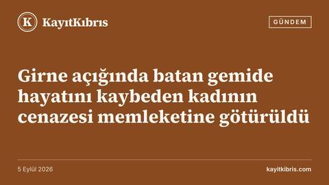 Girne açığında batan gemide hayatını kaybeden kadının cenazesi memleketine götürüldü