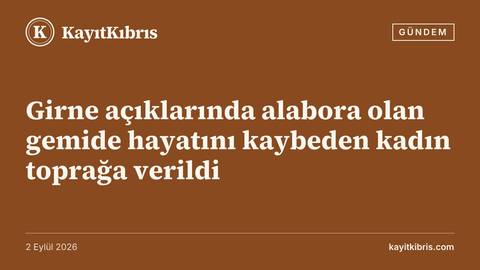 Girne açıklarında alabora olan gemide hayatını kaybeden kadın toprağa verildi