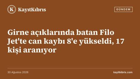 Girne açıklarında batan Filo Jet'te can kaybı 8'e yükseldi, 17 kişi aranıyor