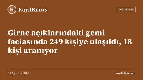 Girne açıklarındaki gemi faciasında 249 kişiye ulaşıldı, 18 kişi aranıyor