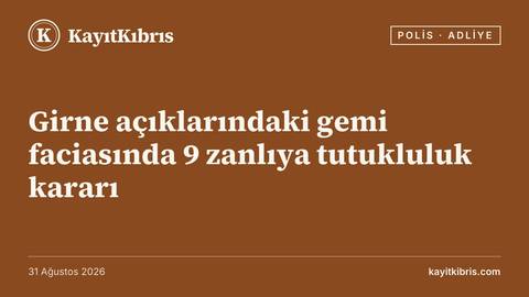 Girne açıklarındaki gemi faciasında 9 zanlıya tutukluluk kararı