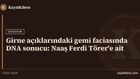 Girne açıklarındaki gemi faciasında DNA sonucu: Naaş Ferdi Törer'e ait