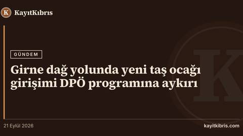Girne dağ yolunda yeni taş ocağı girişimi DPÖ programına aykırı