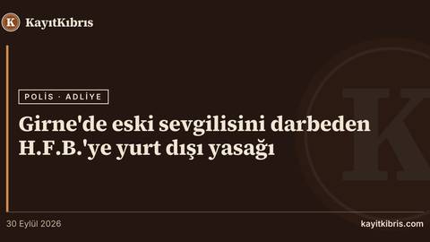 Girne'de eski sevgilisini darbeden H.F.B.'ye yurt dışı yasağı