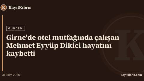 Girne'de otel mutfağında çalışan Mehmet Eyyüp Dikici hayatını kaybetti