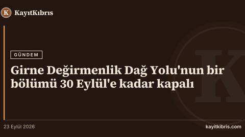 Girne Değirmenlik Dağ Yolu'nun bir bölümü 30 Eylül'e kadar kapalı