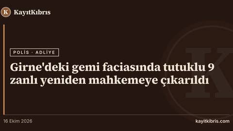 Girne'deki gemi faciasında tutuklu 9 zanlı yeniden mahkemeye çıkarıldı