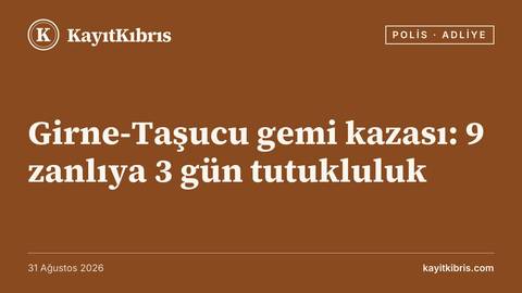 Girne-Taşucu gemi kazası: 9 zanlıya 3 gün tutukluluk