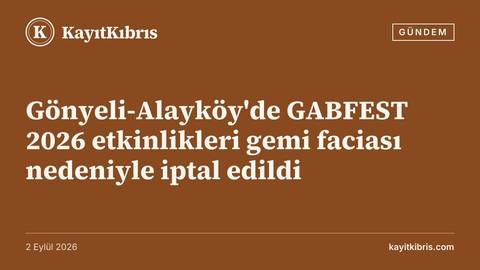 Gönyeli-Alayköy'de GABFEST 2026 etkinlikleri gemi faciası nedeniyle iptal edildi