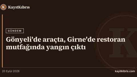 Gönyeli'de araçta, Girne'de restoran mutfağında yangın çıktı