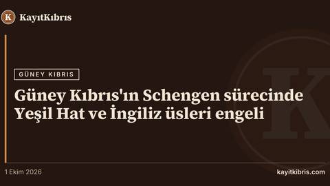 Güney Kıbrıs'ın Schengen sürecinde Yeşil Hat ve İngiliz üsleri engeli