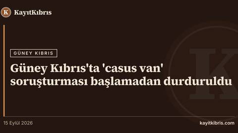Güney Kıbrıs'ta 'casus van' soruşturması başlamadan durduruldu