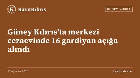 Güney Kıbrıs'ta merkezi cezaevinde 16 gardiyan açığa alındı