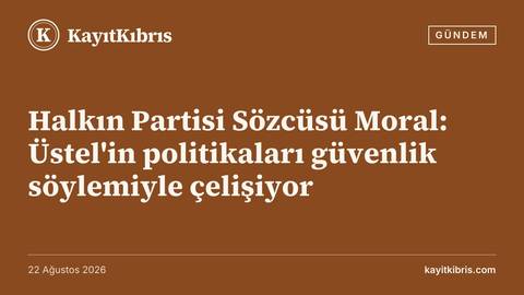 Halkın Partisi Sözcüsü Moral: Üstel'in politikaları güvenlik söylemiyle çelişiyor