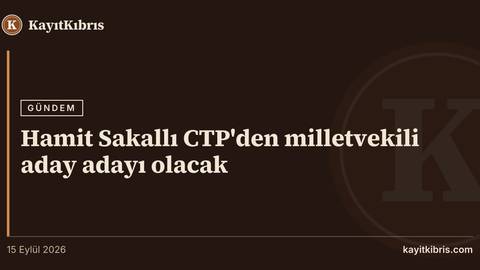 Hamit Sakallı CTP'den milletvekili aday adayı olacak