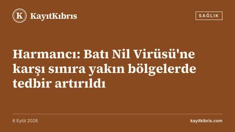 Harmancı: Batı Nil Virüsü'ne karşı sınıra yakın bölgelerde tedbir artırıldı