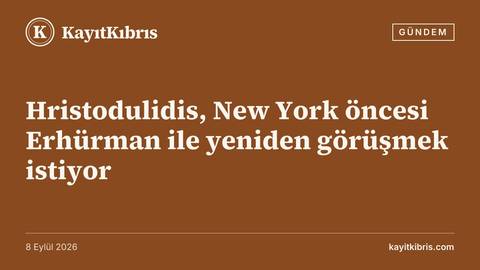 Hristodulidis, New York öncesi Erhürman ile yeniden görüşmek istiyor