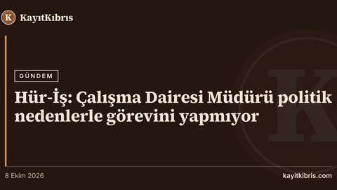 Hür-İş: Çalışma Dairesi Müdürü politik nedenlerle görevini yapmıyor