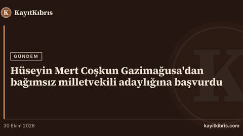 Hüseyin Mert Coşkun Gazimağusa'dan bağımsız milletvekili adaylığına başvurdu