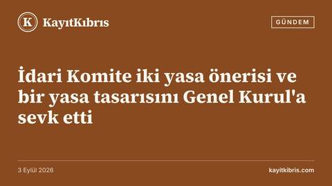 İdari Komite iki yasa önerisi ve bir yasa tasarısını Genel Kurul'a sevk etti