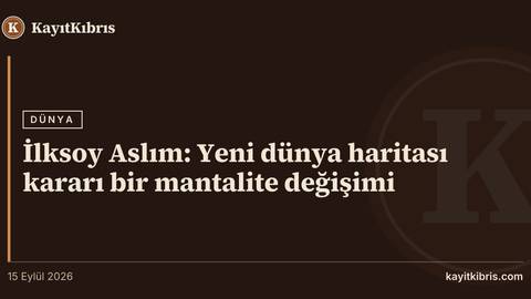 İlksoy Aslım: Yeni dünya haritası kararı bir mantalite değişimi