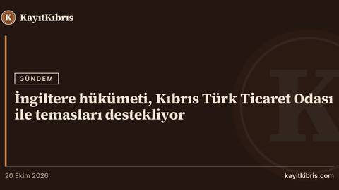 İngiltere hükümeti, Kıbrıs Türk Ticaret Odası ile temasları destekliyor