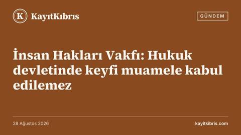 İnsan Hakları Vakfı: Hukuk devletinde keyfi muamele kabul edilemez