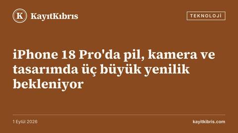 iPhone 18 Pro'da pil, kamera ve tasarımda üç büyük yenilik bekleniyor