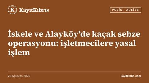 İskele ve Alayköy'de kaçak sebze operasyonu: işletmecilere yasal işlem