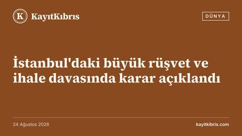 İstanbul'daki büyük rüşvet ve ihale davasında karar açıklandı