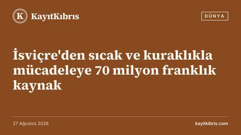 İsviçre'den sıcak ve kuraklıkla mücadeleye 70 milyon franklık kaynak
