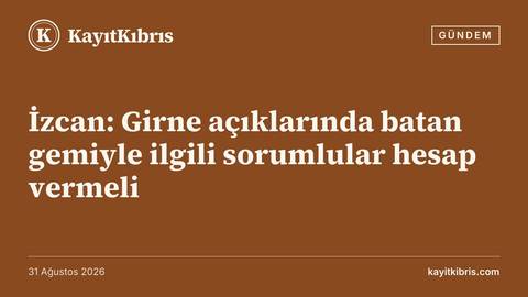 İzcan: Girne açıklarında batan gemiyle ilgili sorumlular hesap vermeli
