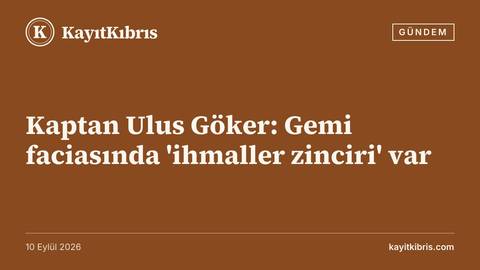 Kaptan Ulus Göker: Gemi faciasında 'ihmaller zinciri' var