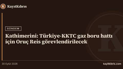 Kathimerini: Türkiye-KKTC gaz boru hattı için Oruç Reis görevlendirilecek
