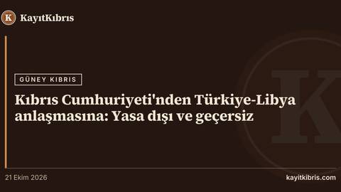Kıbrıs Cumhuriyeti'nden Türkiye-Libya anlaşmasına: Yasa dışı ve geçersiz
