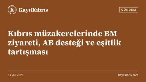 Kıbrıs müzakerelerinde BM ziyareti, AB desteği ve eşitlik tartışması