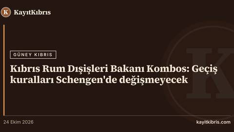 Kıbrıs Rum Dışişleri Bakanı Kombos: Geçiş kuralları Schengen'de değişmeyecek