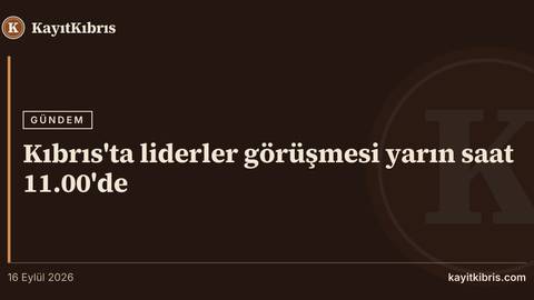 Kıbrıs'ta liderler görüşmesi yarın saat 11.00'de