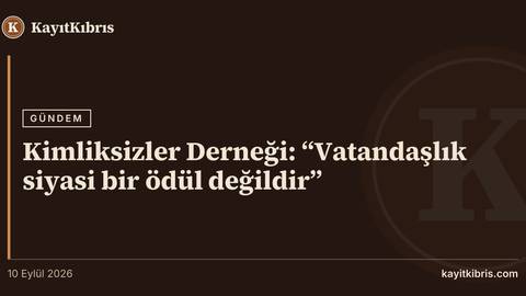Kimliksizler Derneği: “Vatandaşlık siyasi bir ödül değildir”