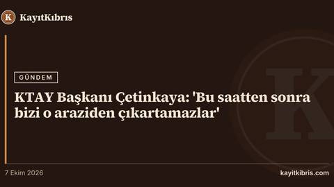 KTAY Başkanı Çetinkaya: 'Bu saatten sonra bizi o araziden çıkartamazlar'