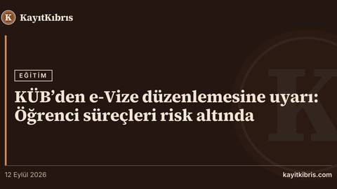 KÜB’den e-Vize düzenlemesine uyarı: Öğrenci süreçleri risk altında
