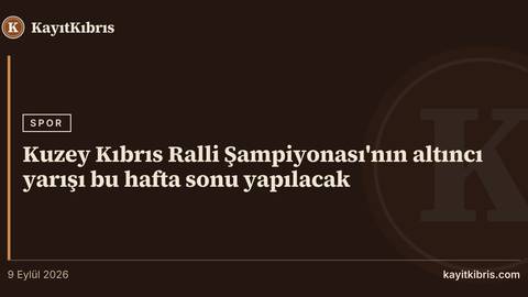 Kuzey Kıbrıs Ralli Şampiyonası'nın altıncı yarışı bu hafta sonu yapılacak