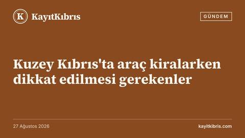 Kuzey Kıbrıs'ta araç kiralarken dikkat edilmesi gerekenler