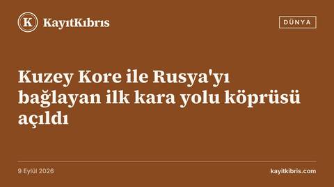 Kuzey Kore ile Rusya'yı bağlayan ilk kara yolu köprüsü açıldı