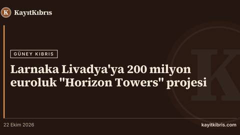 Larnaka Livadya'ya 200 milyon euroluk "Horizon Towers" projesi