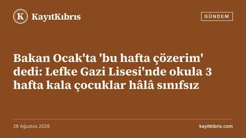 Bakan Ocak'ta 'bu hafta çözerim' dedi: Lefke Gazi Lisesi'nde okula 3 hafta kala çocuklar hâlâ sınıfsız